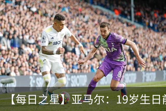 【每日之星】亚马尔：19岁生日前身披19号的宿命交叠 西班牙新王降临