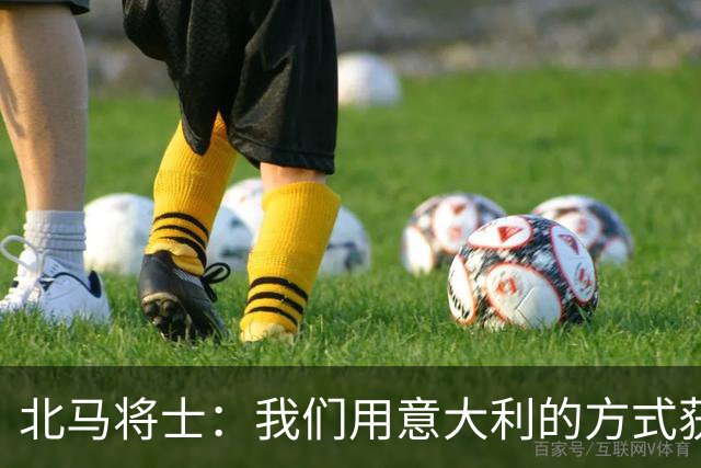 北马将士：我们用意大利的方式获胜 能赢葡萄牙